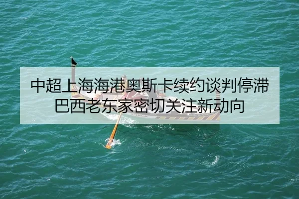 中超上海海港奥斯卡续约谈判停滞 巴西老东家密切关注新动向